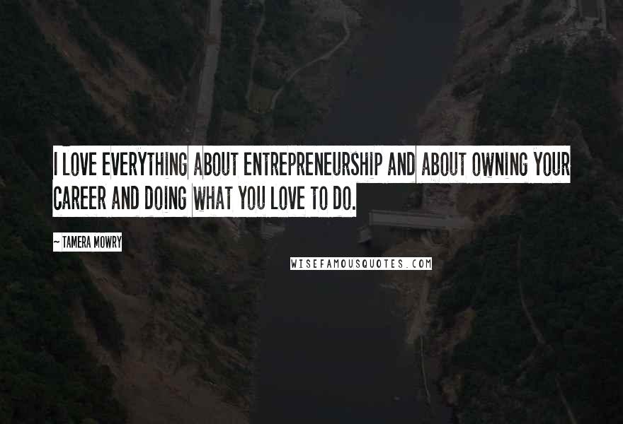 Tamera Mowry Quotes: I love everything about entrepreneurship and about owning your career and doing what you love to do.