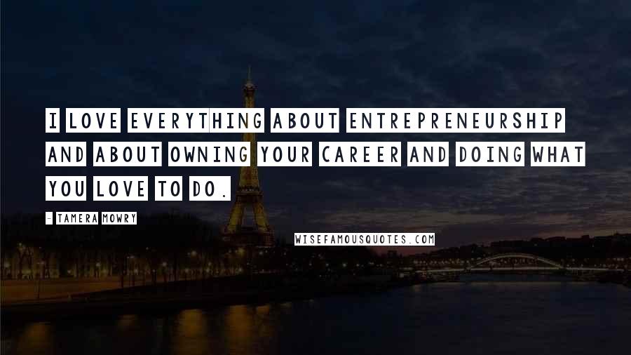 Tamera Mowry Quotes: I love everything about entrepreneurship and about owning your career and doing what you love to do.