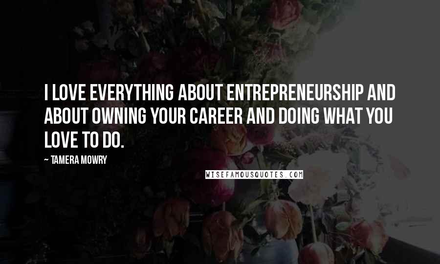 Tamera Mowry Quotes: I love everything about entrepreneurship and about owning your career and doing what you love to do.