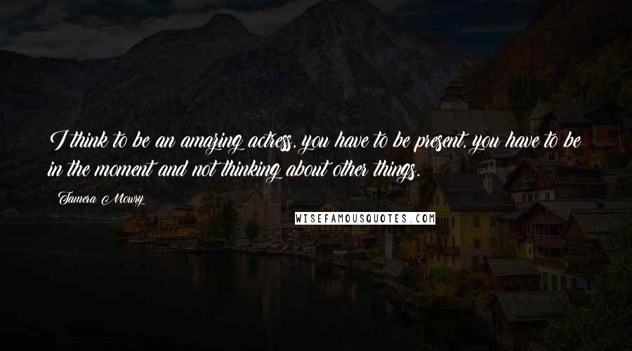 Tamera Mowry Quotes: I think to be an amazing actress, you have to be present, you have to be in the moment and not thinking about other things.