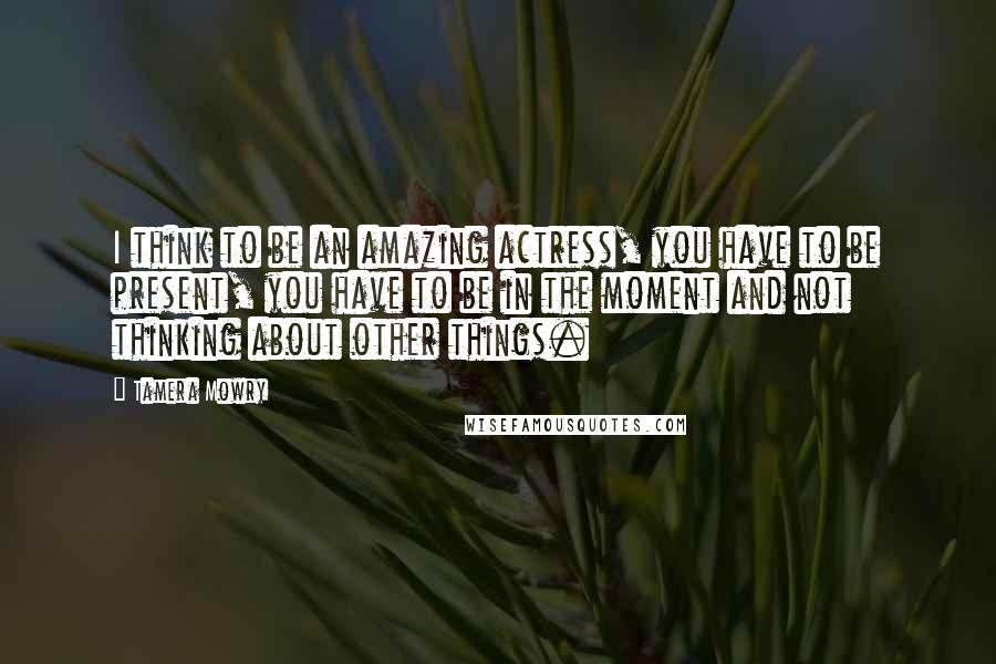 Tamera Mowry Quotes: I think to be an amazing actress, you have to be present, you have to be in the moment and not thinking about other things.