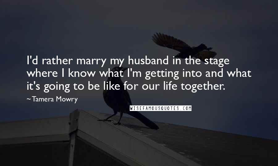 Tamera Mowry Quotes: I'd rather marry my husband in the stage where I know what I'm getting into and what it's going to be like for our life together.