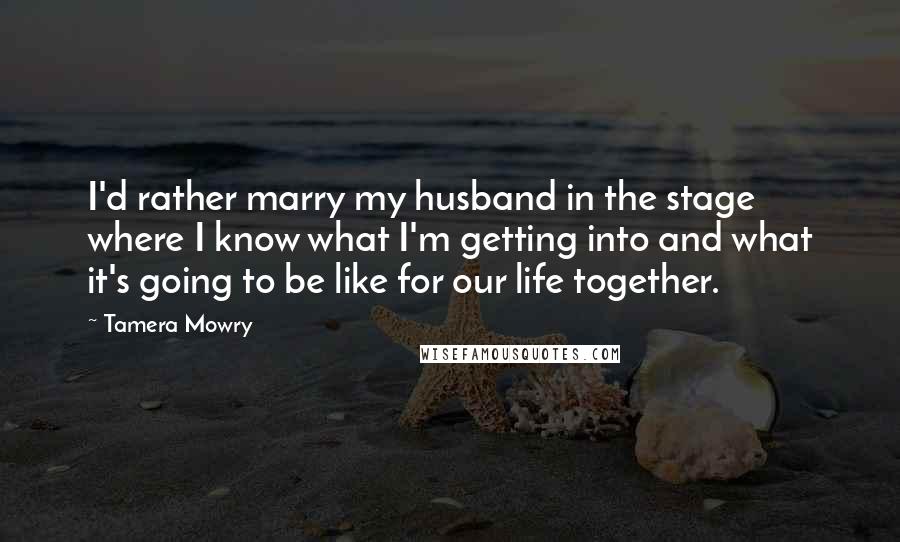 Tamera Mowry Quotes: I'd rather marry my husband in the stage where I know what I'm getting into and what it's going to be like for our life together.