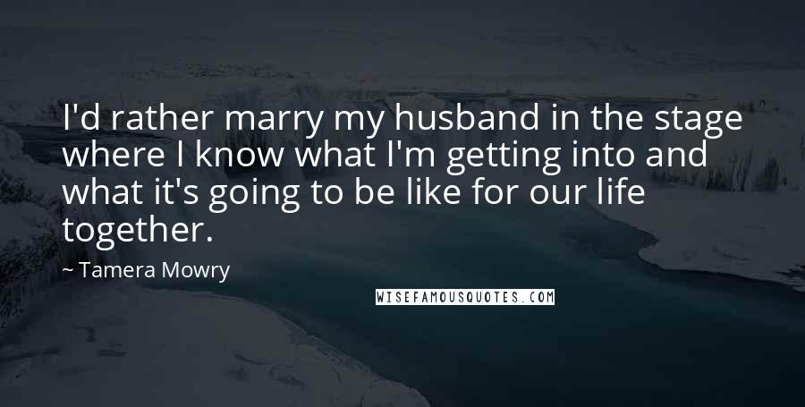 Tamera Mowry Quotes: I'd rather marry my husband in the stage where I know what I'm getting into and what it's going to be like for our life together.