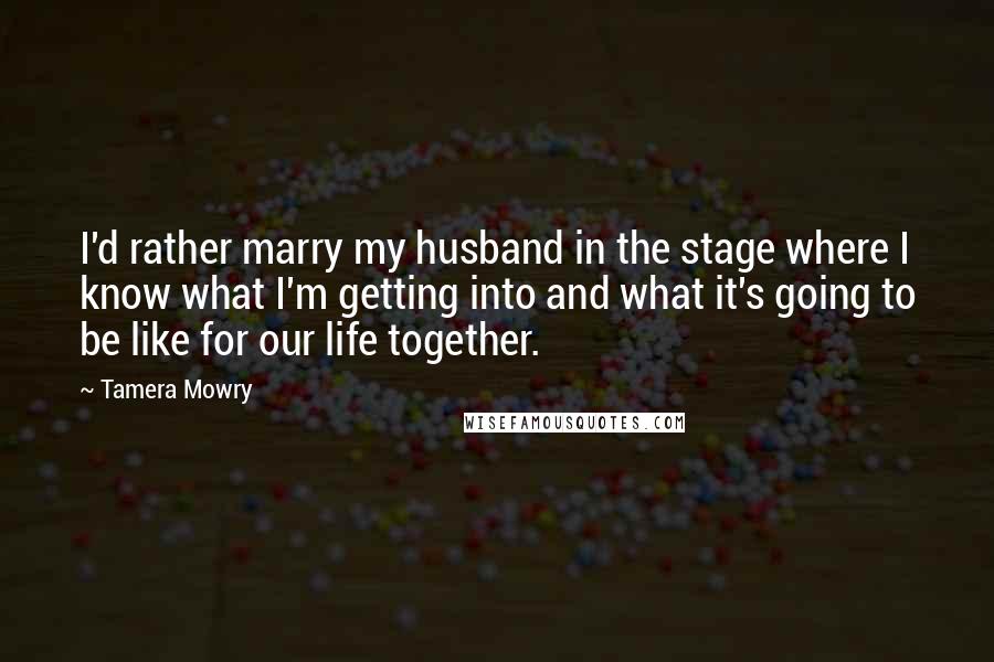 Tamera Mowry Quotes: I'd rather marry my husband in the stage where I know what I'm getting into and what it's going to be like for our life together.