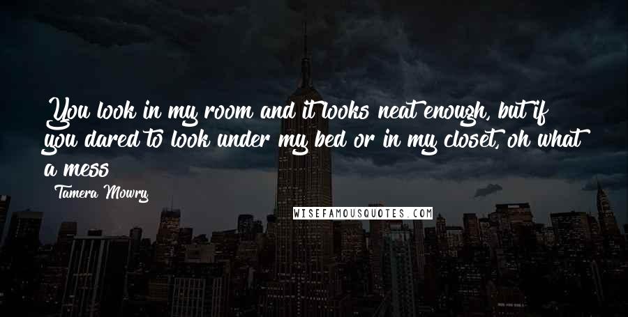 Tamera Mowry Quotes: You look in my room and it looks neat enough, but if you dared to look under my bed or in my closet, oh what a mess!