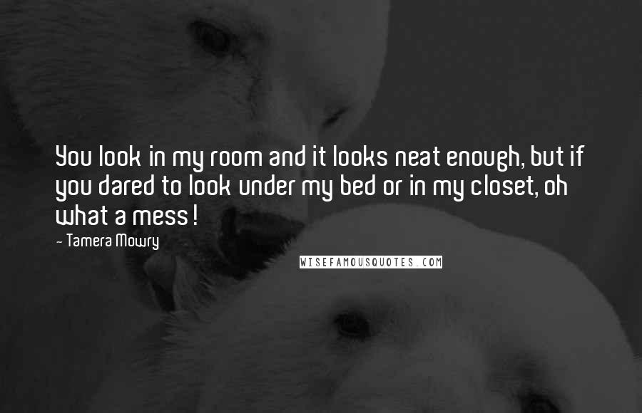 Tamera Mowry Quotes: You look in my room and it looks neat enough, but if you dared to look under my bed or in my closet, oh what a mess!