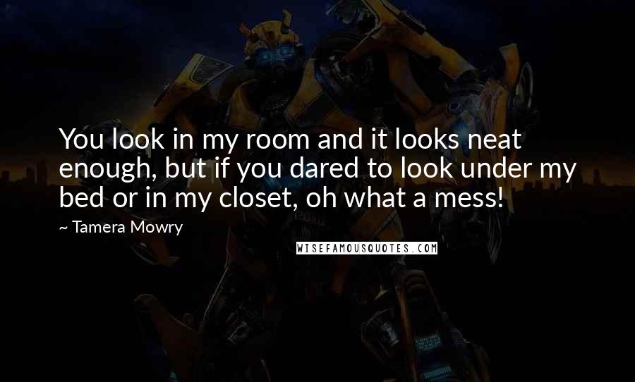 Tamera Mowry Quotes: You look in my room and it looks neat enough, but if you dared to look under my bed or in my closet, oh what a mess!