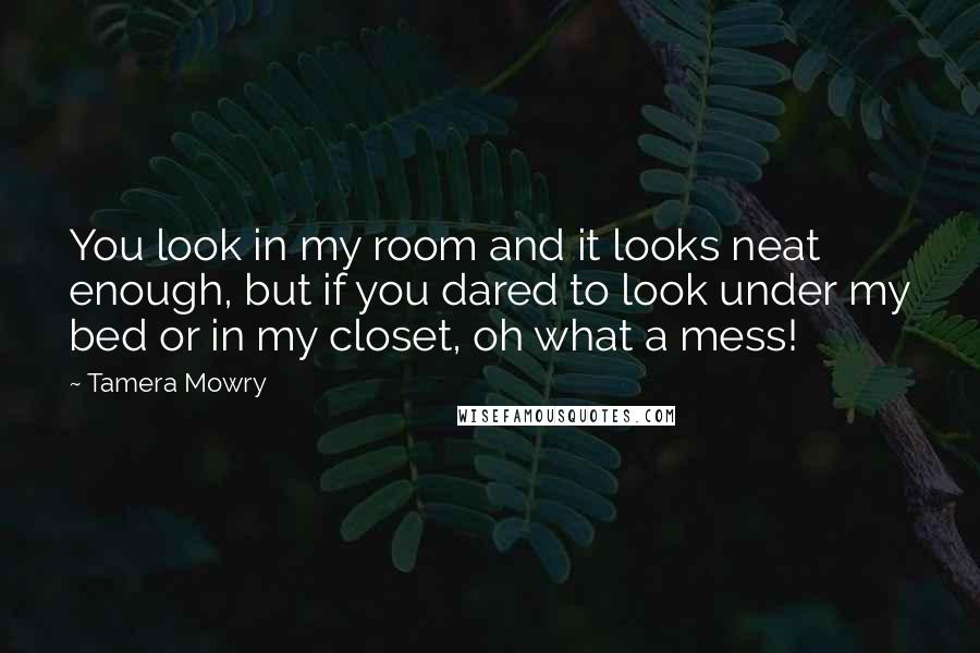 Tamera Mowry Quotes: You look in my room and it looks neat enough, but if you dared to look under my bed or in my closet, oh what a mess!