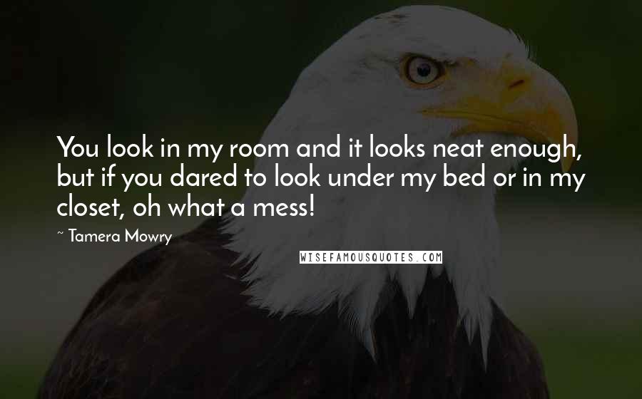 Tamera Mowry Quotes: You look in my room and it looks neat enough, but if you dared to look under my bed or in my closet, oh what a mess!