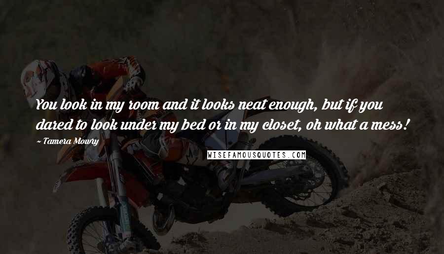 Tamera Mowry Quotes: You look in my room and it looks neat enough, but if you dared to look under my bed or in my closet, oh what a mess!