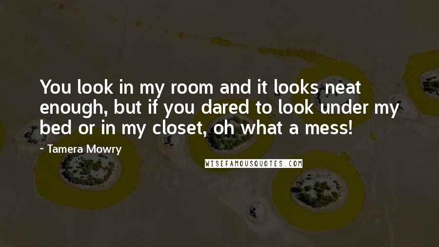 Tamera Mowry Quotes: You look in my room and it looks neat enough, but if you dared to look under my bed or in my closet, oh what a mess!