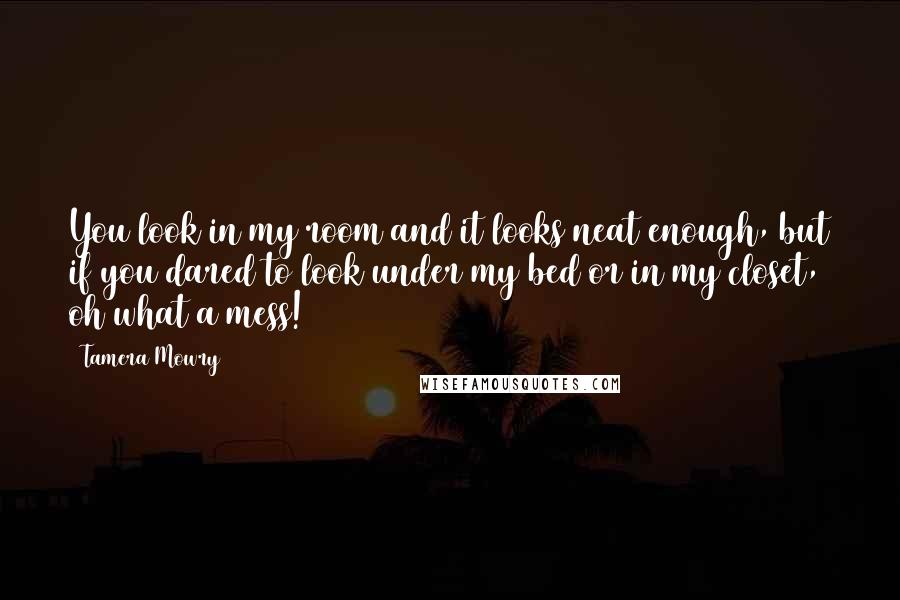 Tamera Mowry Quotes: You look in my room and it looks neat enough, but if you dared to look under my bed or in my closet, oh what a mess!