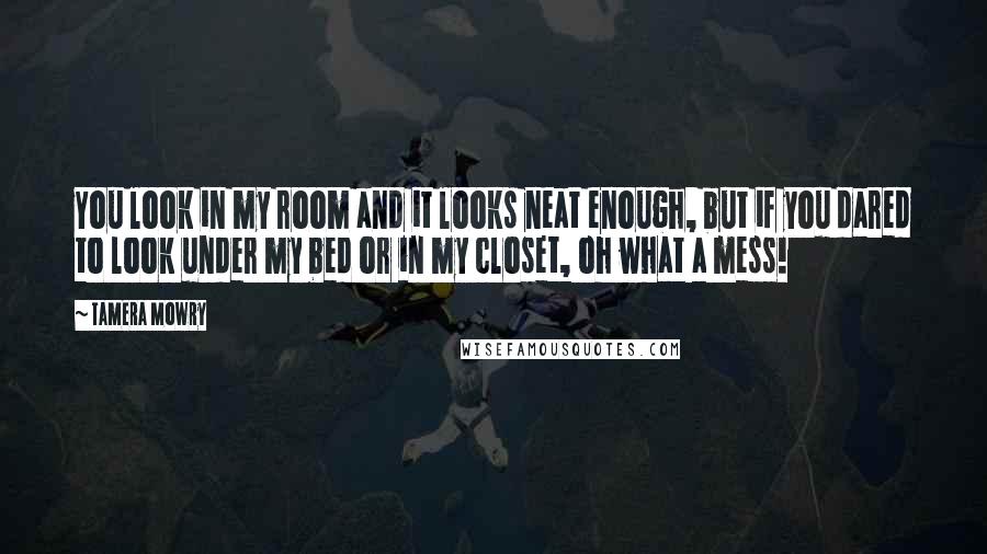 Tamera Mowry Quotes: You look in my room and it looks neat enough, but if you dared to look under my bed or in my closet, oh what a mess!