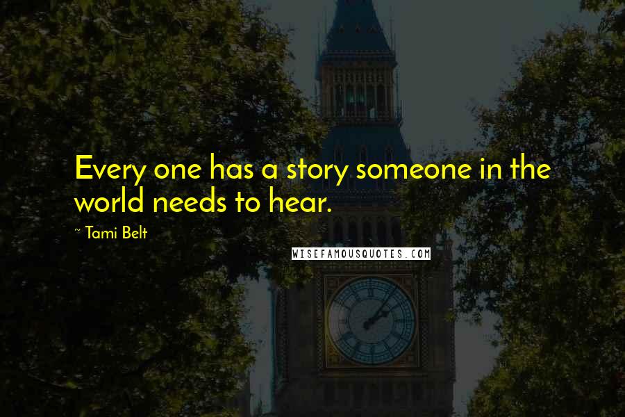 Tami Belt Quotes: Every one has a story someone in the world needs to hear.