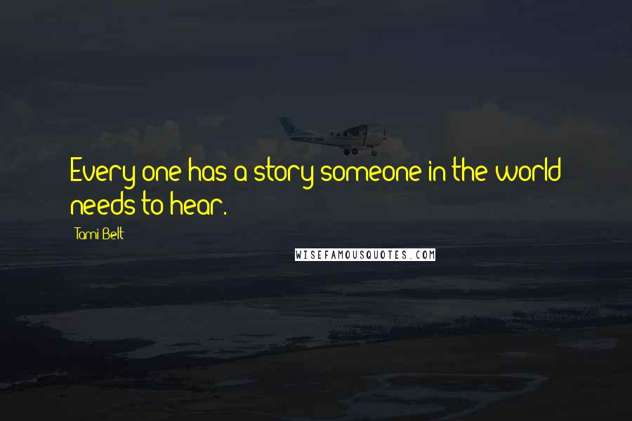 Tami Belt Quotes: Every one has a story someone in the world needs to hear.