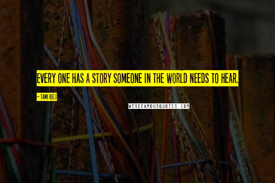 Tami Belt Quotes: Every one has a story someone in the world needs to hear.