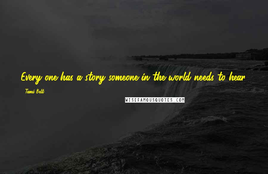 Tami Belt Quotes: Every one has a story someone in the world needs to hear.