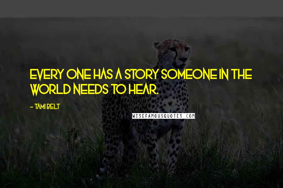 Tami Belt Quotes: Every one has a story someone in the world needs to hear.