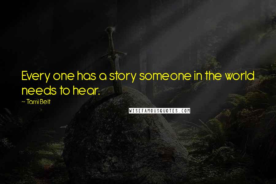 Tami Belt Quotes: Every one has a story someone in the world needs to hear.