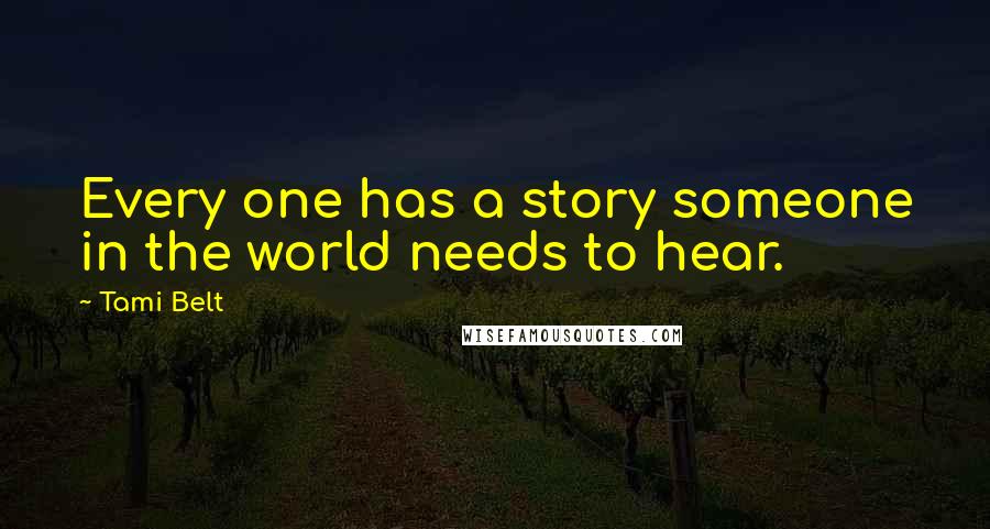 Tami Belt Quotes: Every one has a story someone in the world needs to hear.