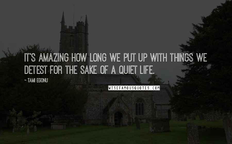 Tami Egonu Quotes: It's amazing how long we put up with things we detest for the sake of a quiet life.