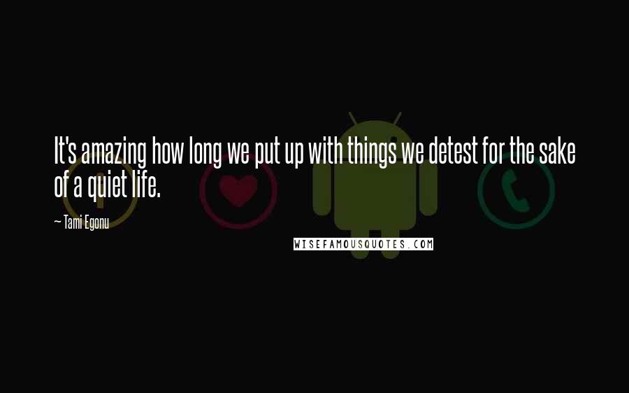 Tami Egonu Quotes: It's amazing how long we put up with things we detest for the sake of a quiet life.