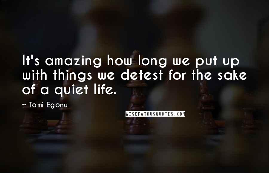 Tami Egonu Quotes: It's amazing how long we put up with things we detest for the sake of a quiet life.