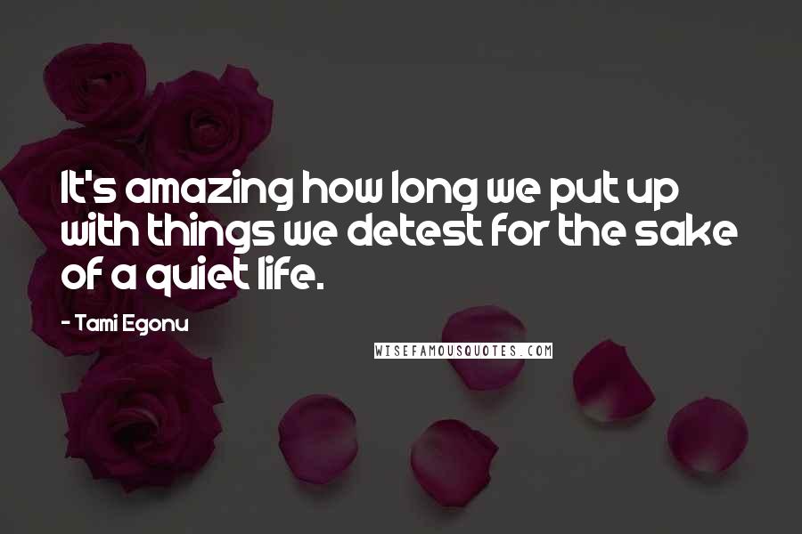 Tami Egonu Quotes: It's amazing how long we put up with things we detest for the sake of a quiet life.