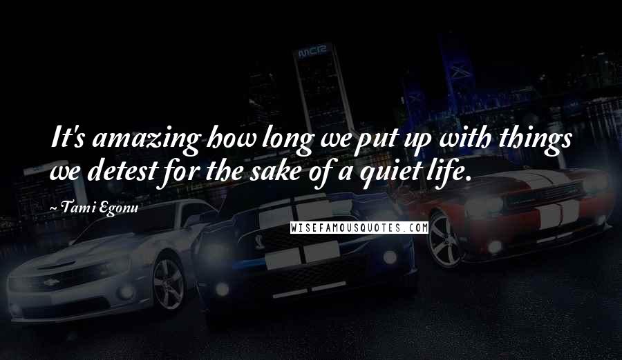 Tami Egonu Quotes: It's amazing how long we put up with things we detest for the sake of a quiet life.