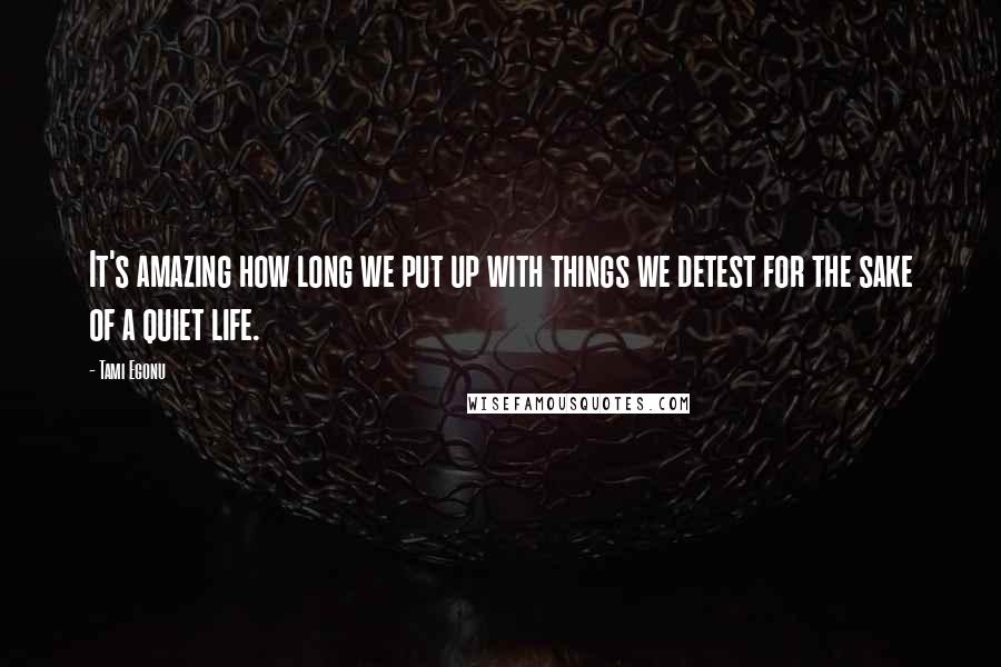 Tami Egonu Quotes: It's amazing how long we put up with things we detest for the sake of a quiet life.