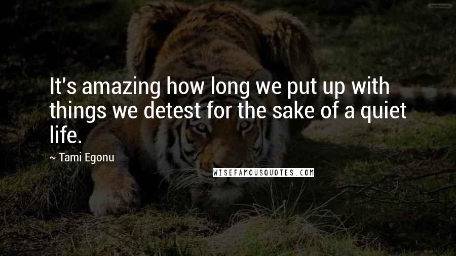 Tami Egonu Quotes: It's amazing how long we put up with things we detest for the sake of a quiet life.