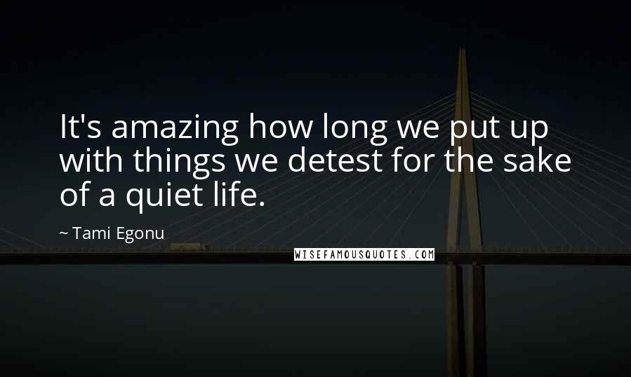 Tami Egonu Quotes: It's amazing how long we put up with things we detest for the sake of a quiet life.