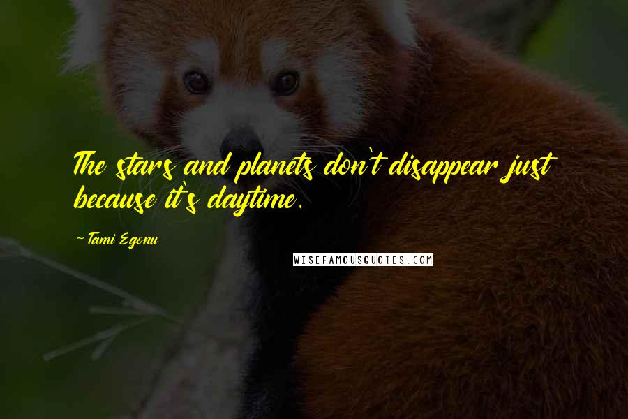 Tami Egonu Quotes: The stars and planets don't disappear just because it's daytime.