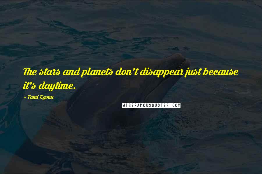 Tami Egonu Quotes: The stars and planets don't disappear just because it's daytime.