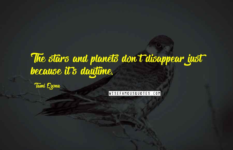 Tami Egonu Quotes: The stars and planets don't disappear just because it's daytime.