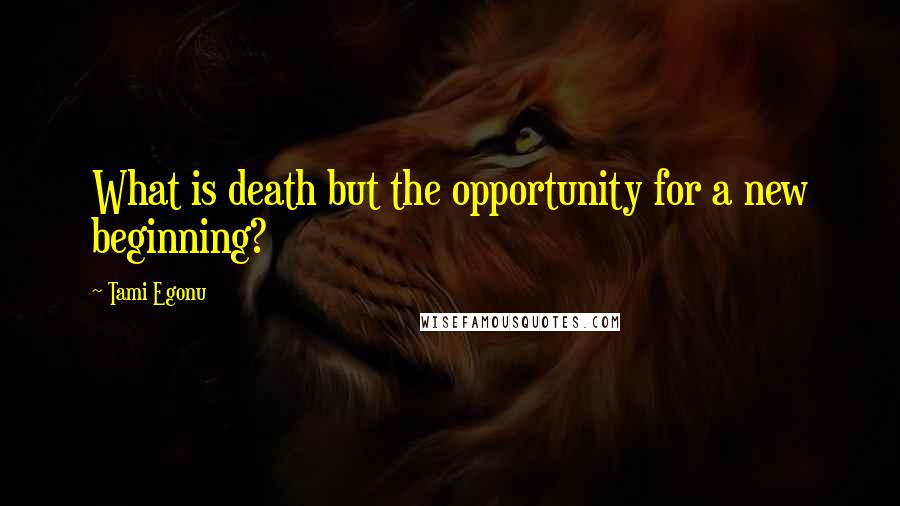 Tami Egonu Quotes: What is death but the opportunity for a new beginning?