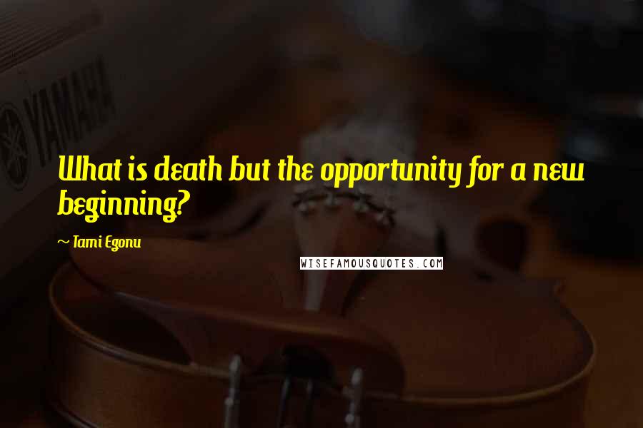 Tami Egonu Quotes: What is death but the opportunity for a new beginning?