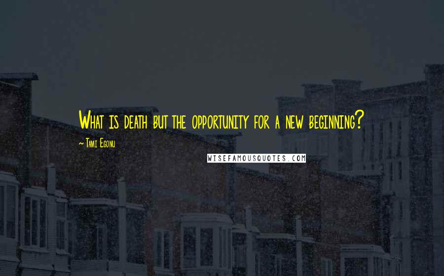 Tami Egonu Quotes: What is death but the opportunity for a new beginning?