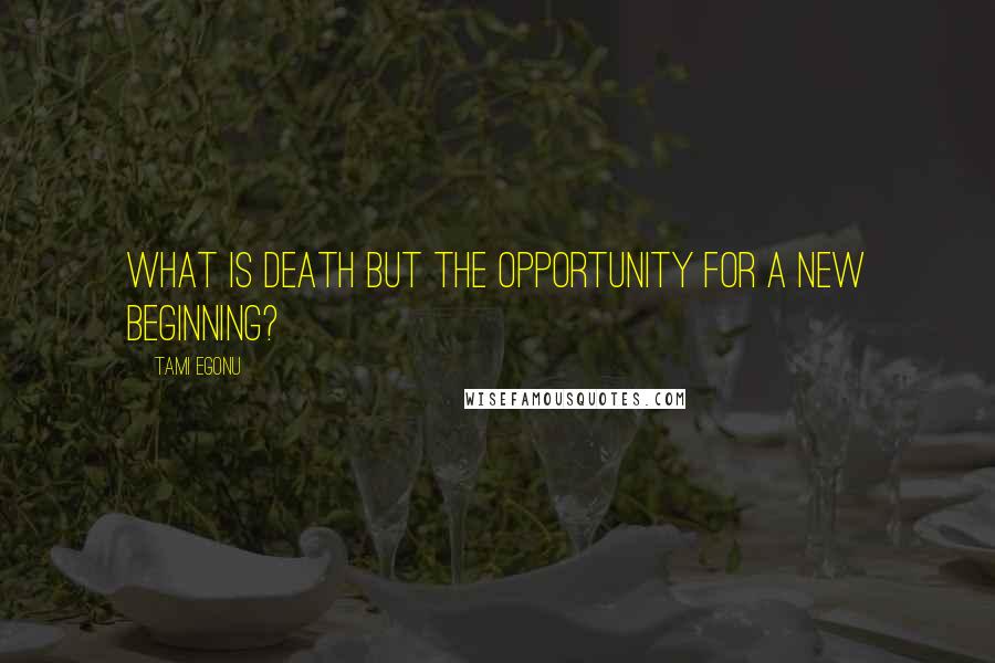 Tami Egonu Quotes: What is death but the opportunity for a new beginning?