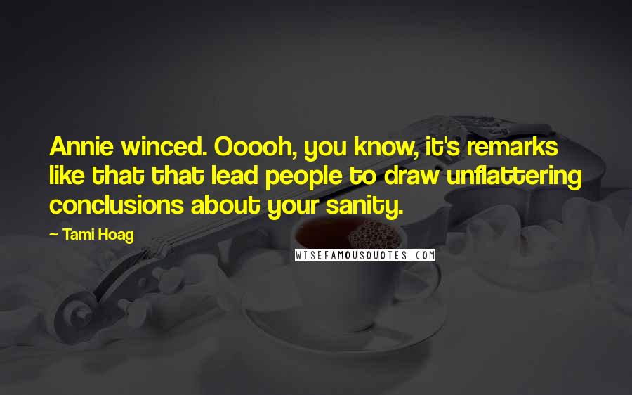 Tami Hoag Quotes: Annie winced. Ooooh, you know, it's remarks like that that lead people to draw unflattering conclusions about your sanity.