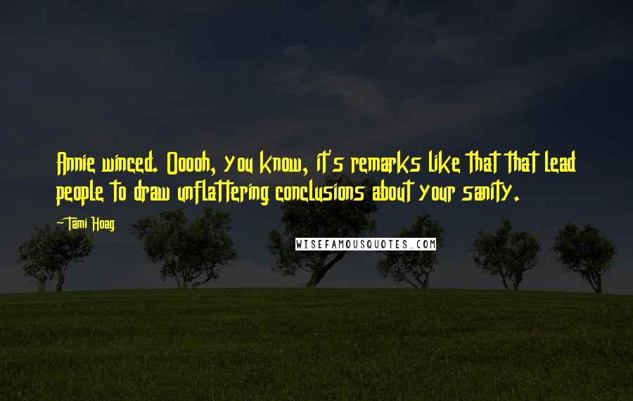 Tami Hoag Quotes: Annie winced. Ooooh, you know, it's remarks like that that lead people to draw unflattering conclusions about your sanity.