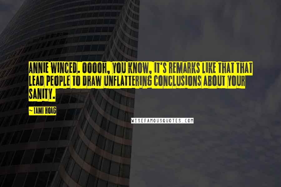 Tami Hoag Quotes: Annie winced. Ooooh, you know, it's remarks like that that lead people to draw unflattering conclusions about your sanity.
