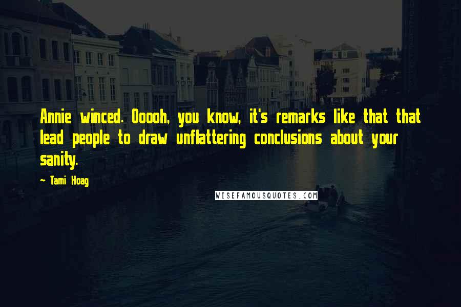 Tami Hoag Quotes: Annie winced. Ooooh, you know, it's remarks like that that lead people to draw unflattering conclusions about your sanity.