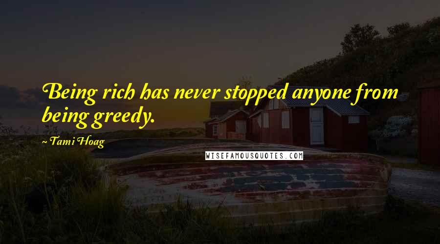 Tami Hoag Quotes: Being rich has never stopped anyone from being greedy.