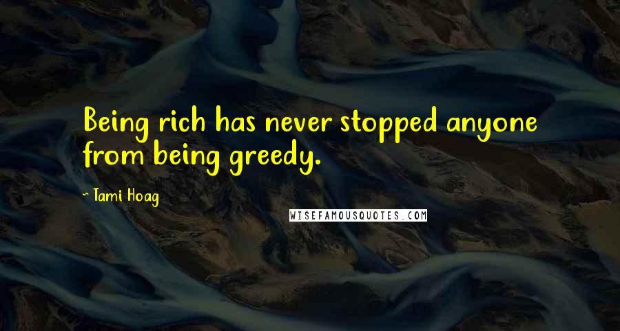 Tami Hoag Quotes: Being rich has never stopped anyone from being greedy.