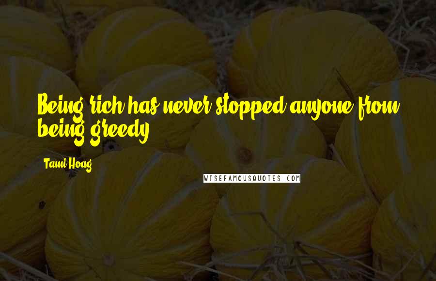 Tami Hoag Quotes: Being rich has never stopped anyone from being greedy.