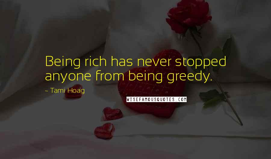 Tami Hoag Quotes: Being rich has never stopped anyone from being greedy.