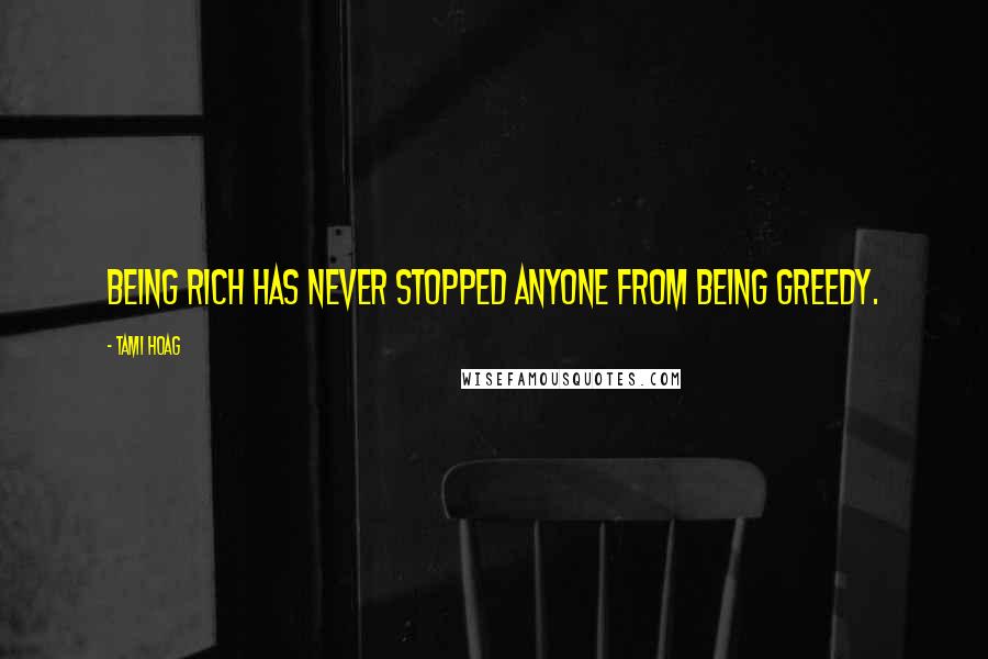 Tami Hoag Quotes: Being rich has never stopped anyone from being greedy.