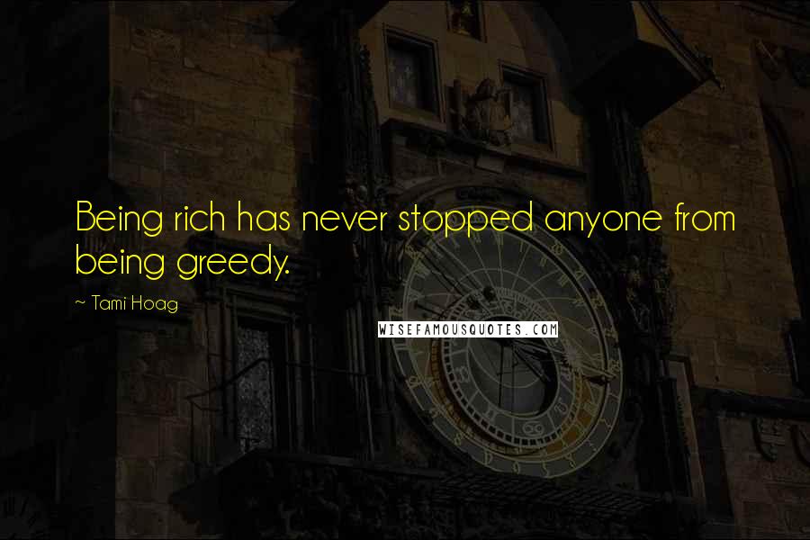 Tami Hoag Quotes: Being rich has never stopped anyone from being greedy.